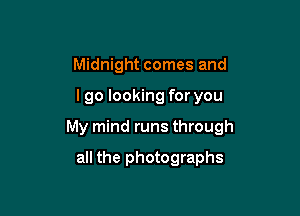 Midnight comes and

lgo looking for you

My mind runs through

all the photographs