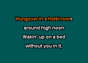 Hungover in a hotel room

around high noon

Wakin' up on a bed

without you in it,