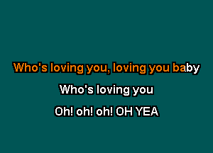 Who's loving you, loving you baby

Who's loving you
Oh! oh! oh! 0H YEA