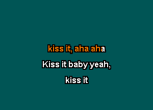 kiss it, aha aha

Kiss it baby yeah,

kiss it
