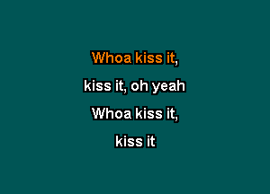 Whoa kiss it,

kiss it, oh yeah

Whoa kiss it,

kiss it