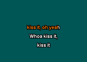 kiss it, oh yeah

Whoa kiss it,

kiss it