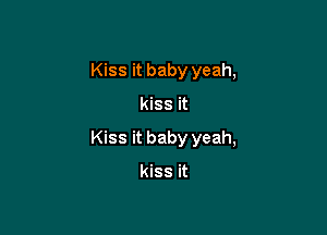 Kiss it baby yeah,

kiss it

Kiss it baby yeah,

kiss it
