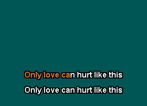 Only love can hurt like this

Only love can hurt like this