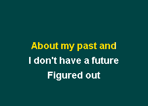 About my past and

I don't have a future
Figured out