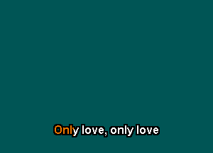 Only love, only love