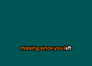 missing since you left