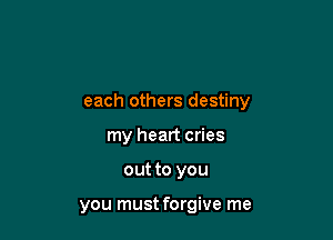 each others destiny
my heart cries

out to you

you must forgive me