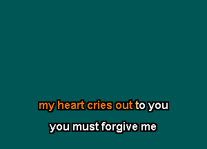 my heart cries out to you

you must forgive me