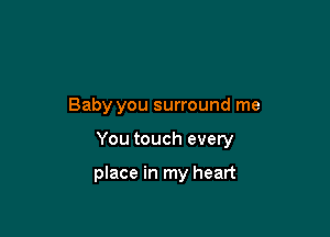 Baby you surround me

You touch every

place in my heart