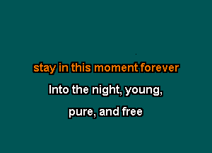 stay in this moment forever

Into the night. young,

pure. and free