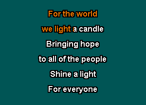 For the world
we light a candle

Bringing hope

to all ofthe people
Shine a light

For everyone