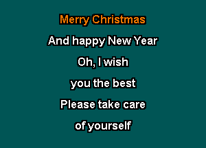 Merry Christmas

And happy New Year

Oh, I wish
you the best
Please take care

of yourself
