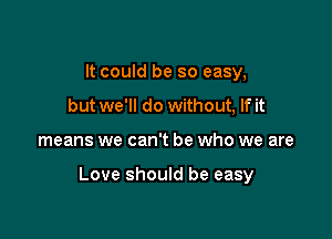 It could be so easy,
but we'll do without, If it

means we can't be who we are

Love should be easy