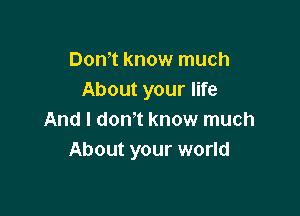 Don,t know much
About your life

And I donot know much
About your world