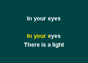 In your eyes

In your eyes
There is a light