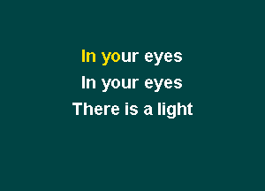 In your eyes
In your eyes

There is a light
