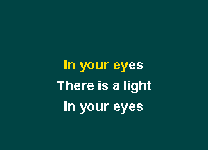 In your eyes

There is a light
In your eyes
