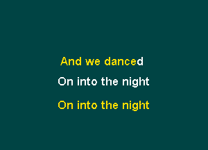 And we danced

0n into the night

On into the night