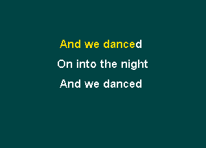 And we danced

0n into the night

And we danced
