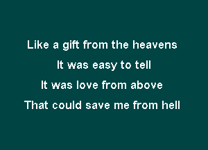 Like a gift from the heavens

It was easy to tell

It was love from above

That could save me from hell