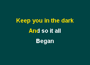 Keep you in the dark
Andsoitan

Began