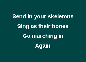 Send in your skeletons

Sing as their bones

Go marching in
Again