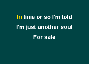 In time or so I'm told

I'm just another soul

For sale