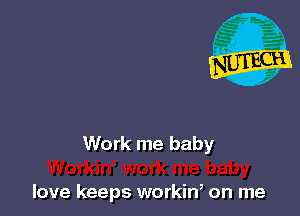 Work me baby

love keeps workiW on me