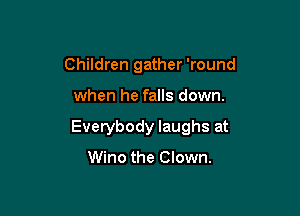 Children gather 'round

when he falls down.

Everybody laughs at

Wino the Clown.