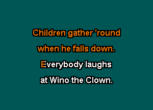 Children gather 'round

when he falls down.

Everybody laughs

at Wino the Clown.