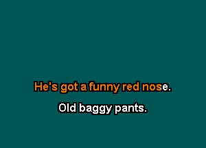 He's got a funny red nose.

Old baggy pants.
