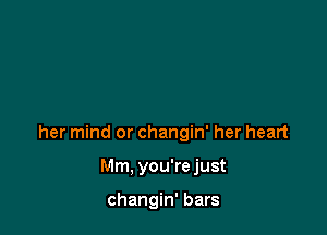 her mind or changin' her heart

Mm. you're just

changin' bars