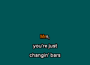 Mm,

you'rejust

changin' bars