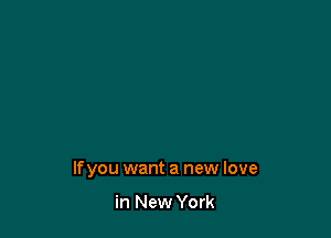 If you want a new love

in New York
