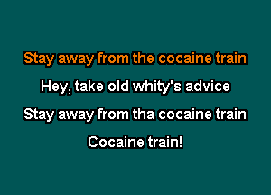 Stay away from the cocaine train

Hey. take old whity's advice

Stay away from tha cocaine train

Cocaine train!