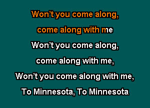 Wont you come along,
come along with me
Wonit you come along,

come along with me,

Won't you come along with me,

To Minnesota, To Minnesota