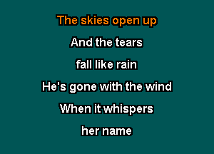 The skies open up

And the tears
fall like rain
He's gone with the wind
When it whispers

her name