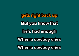 gets right back up
But you know that
he's had enough

When a cowboy cries

When a cowboy cries