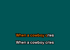 When a cowboy cries

When a cowboy cries