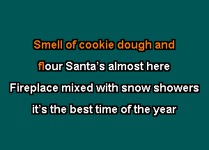 Smell of cookie dough and
flour Santds almost here
Fireplace mixed with snow showers

it!s the best time of the year