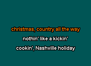 christmas, country all the way

nothin' like a kickin'

cookin', Nashville holiday