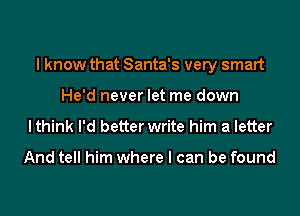 I know that Santa's very smart
He'd never let me down

lthink I'd better write him a letter

And tell him where I can be found