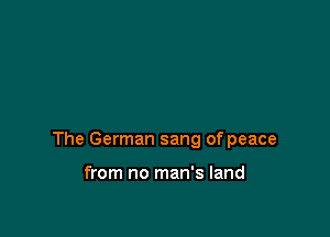 The German sang of peace

from no man's land