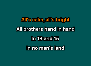 All's calm, all's bright

All brothers hand in hand
In 19 and 15

in no man's land
