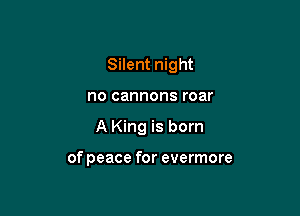 Silent night
no cannons roar

A King is born

of peace for evermore
