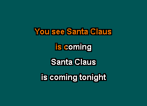 You see Santa Claus
is coming

Santa Claus

is coming tonight