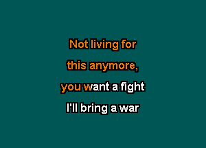 Not living for

this anymore,

you want a fight

I'll bring a war