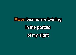 Moon beams are twining

In the portals
of my sight