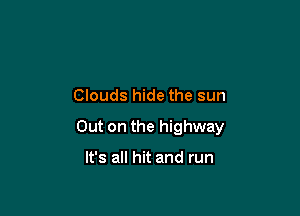 Clouds hide the sun

Out on the highway

It's all hit and run